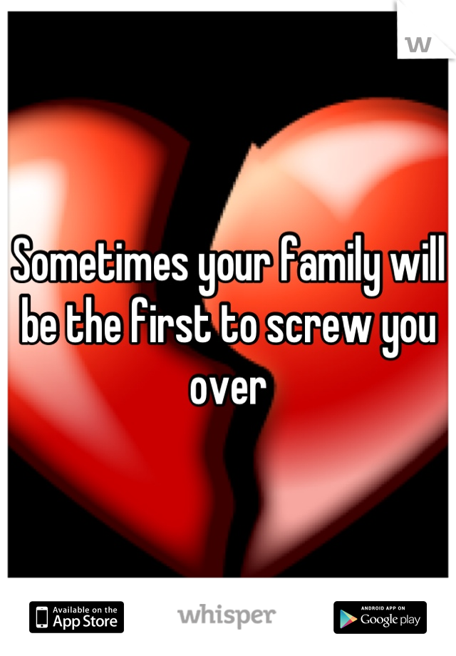 Sometimes your family will be the first to screw you over