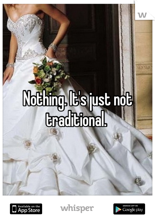 Nothing. It's just not traditional. 