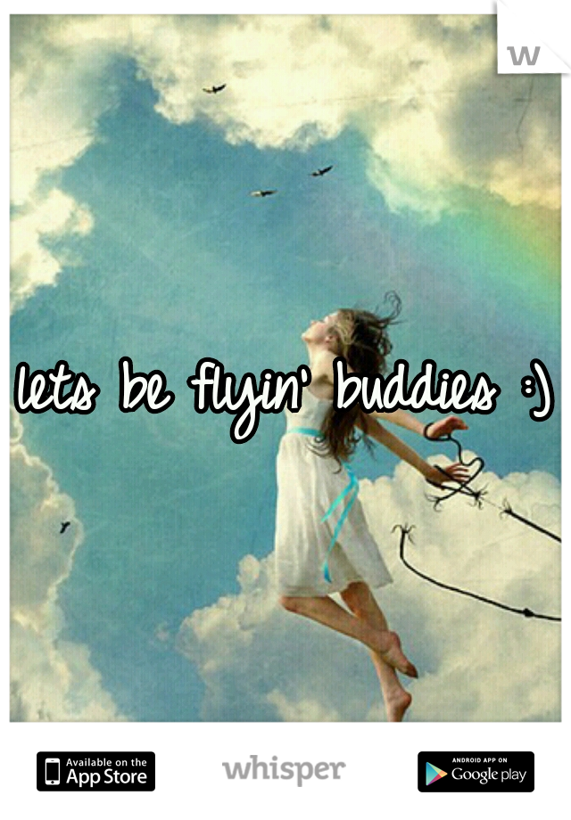 lets be flyin' buddies :)