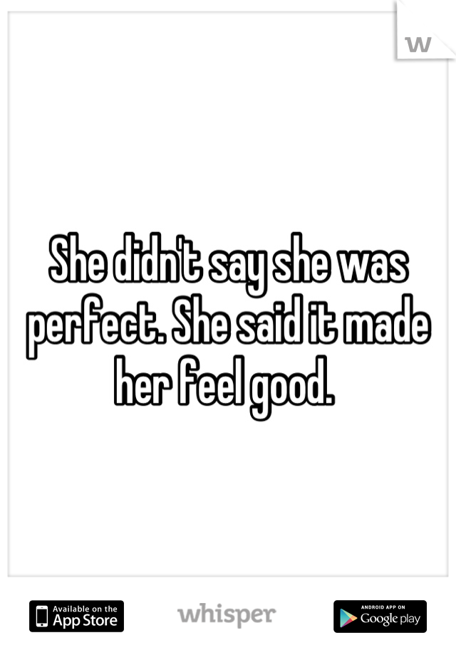 She didn't say she was perfect. She said it made her feel good. 