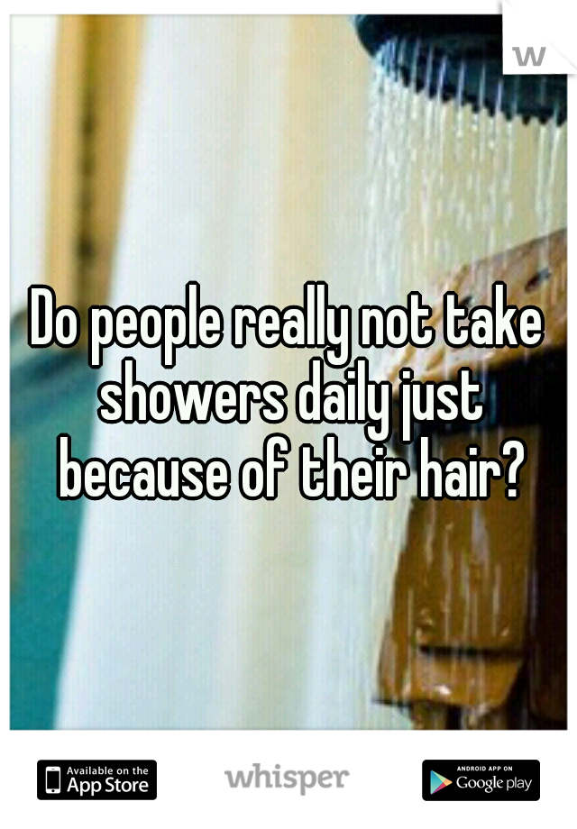 Do people really not take showers daily just because of their hair?