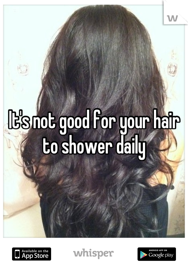 It's not good for your hair to shower daily