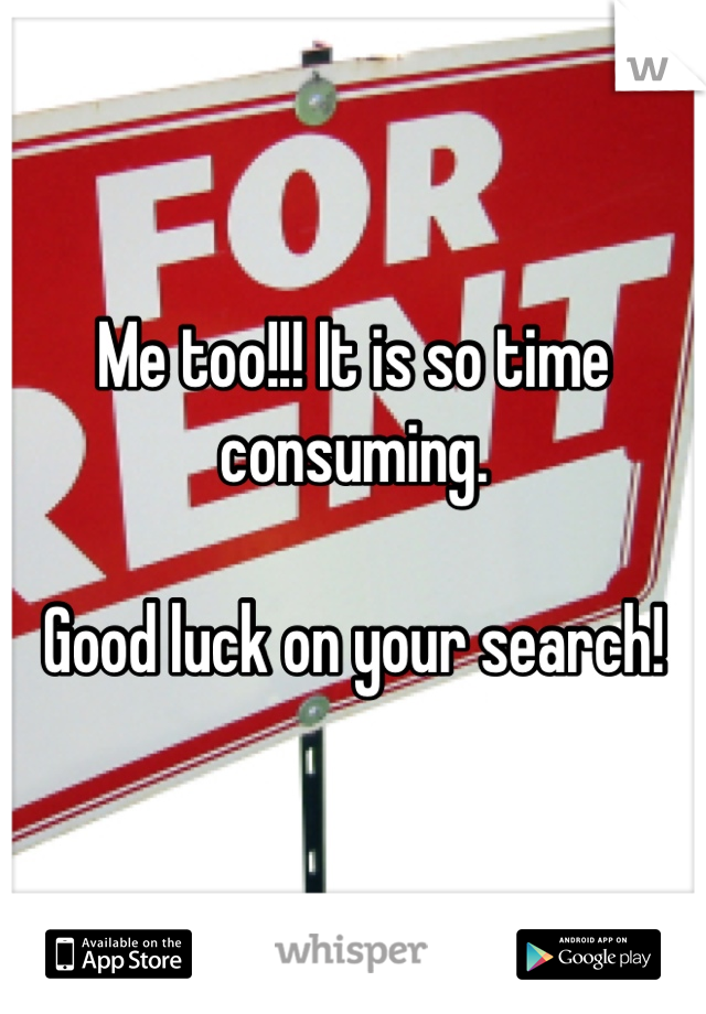 Me too!!! It is so time consuming. 

Good luck on your search!