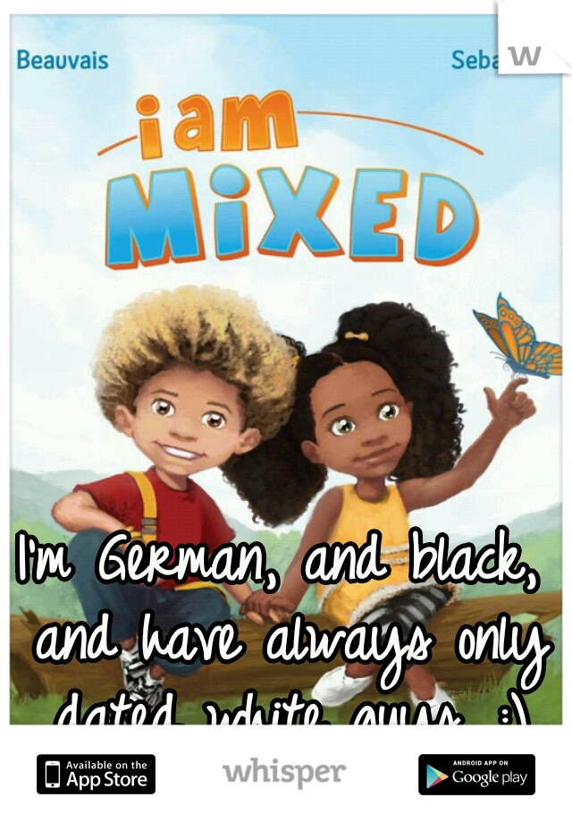 I'm German, and black, and have always only dated white guys. :)