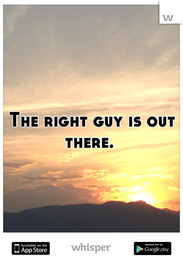The right guy is out there. 