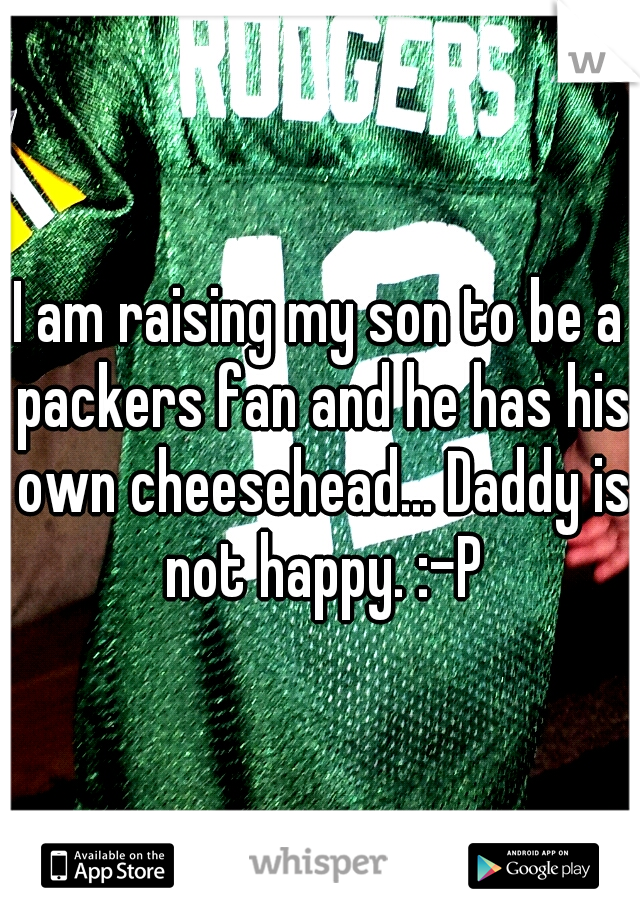 I am raising my son to be a packers fan and he has his own cheesehead... Daddy is not happy. :-P