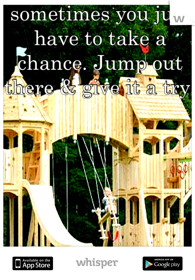 sometimes you just have to take a chance. Jump out there & give it a try!