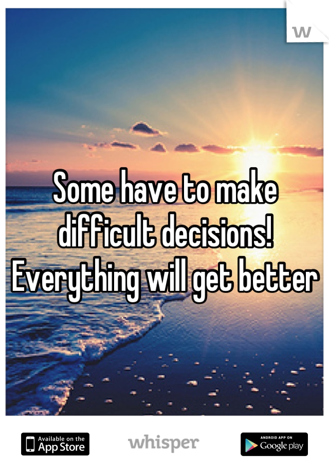 Some have to make difficult decisions! Everything will get better