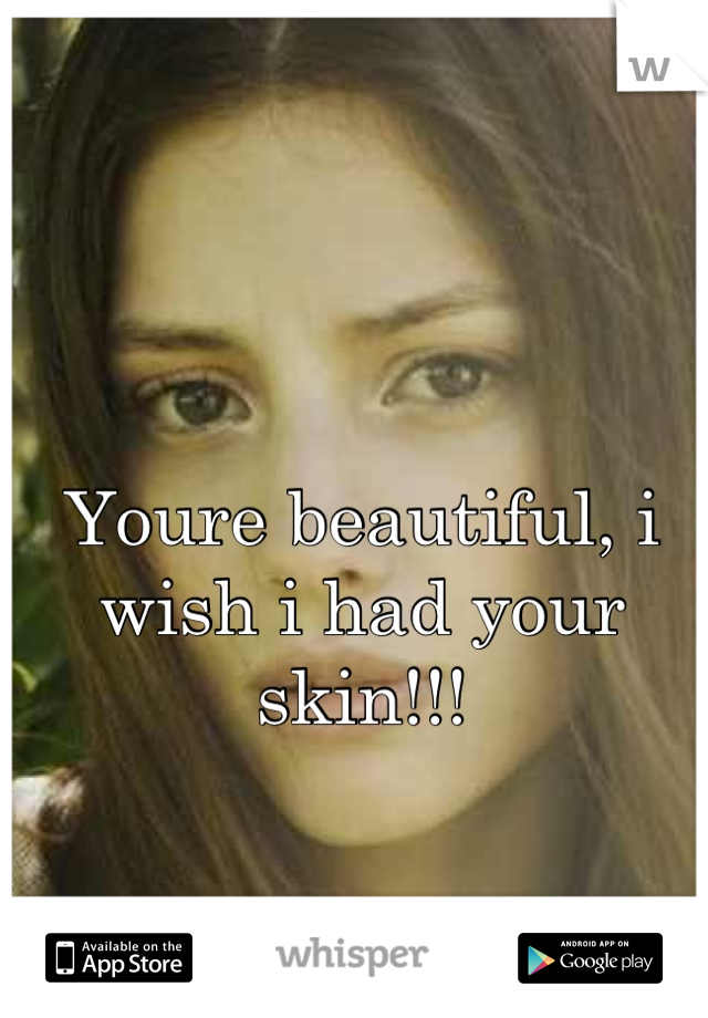 Youre beautiful, i wish i had your skin!!!
