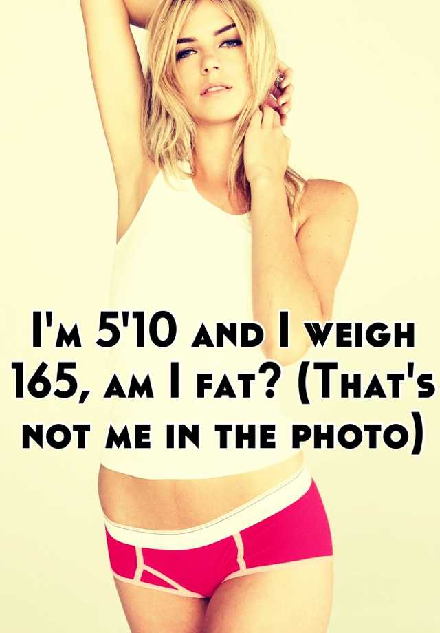 i-m-5-10-and-i-weigh-165-am-i-fat-that-s-not-me-in-the-photo