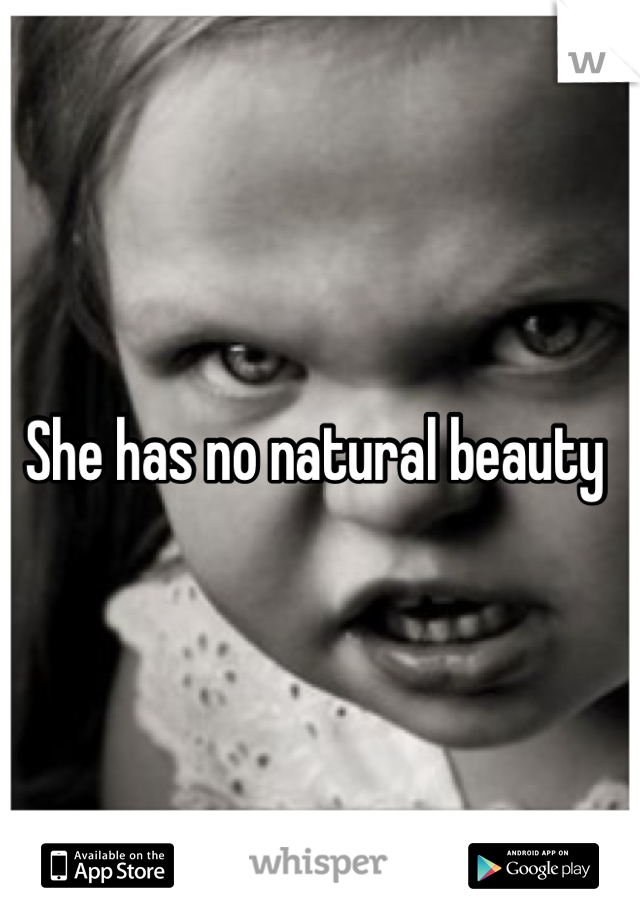 She has no natural beauty 