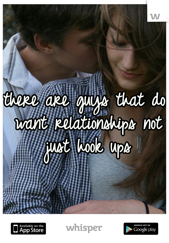 there are guys that do want relationships not just hook ups