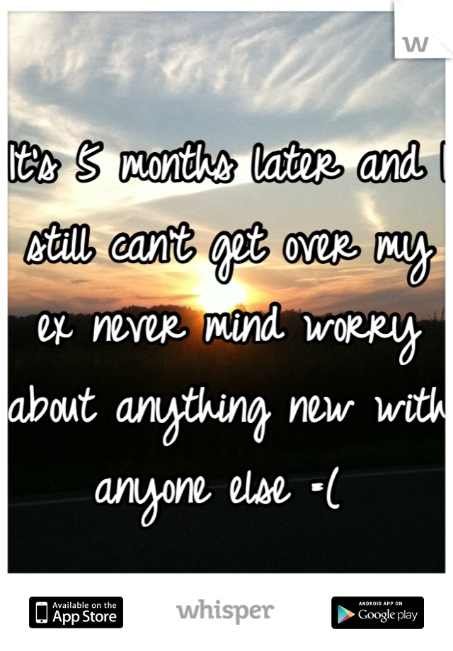It's 5 months later and I still can't get over my ex never mind worry about anything new with anyone else =( 