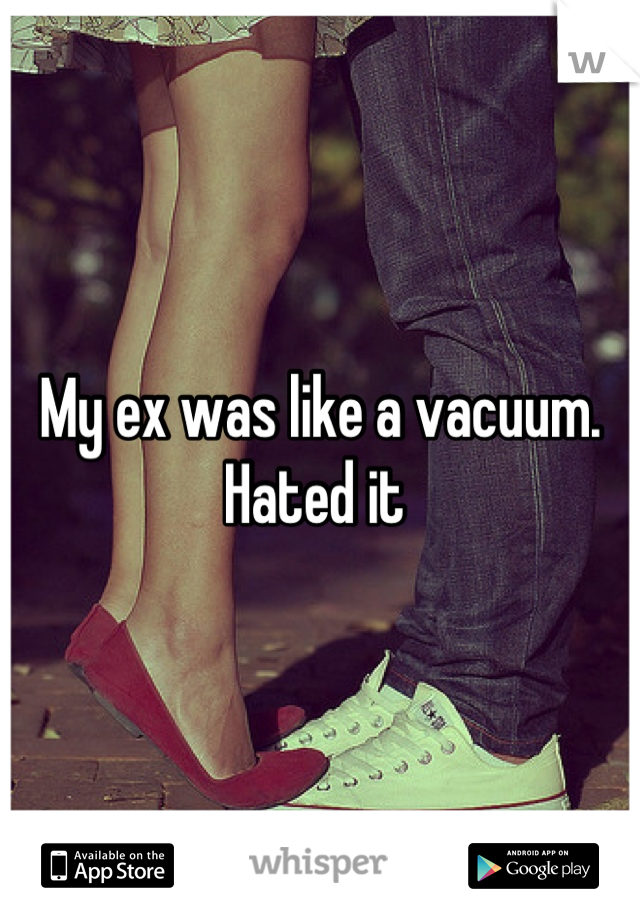 My ex was like a vacuum. Hated it 