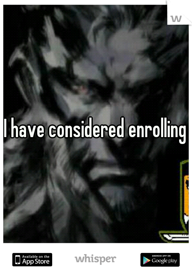 I have considered enrolling
