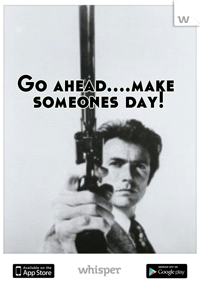 Go ahead....make someones day!