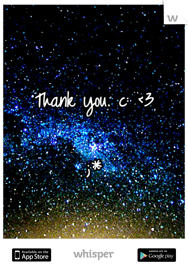 Thank you. c: <3 

;*