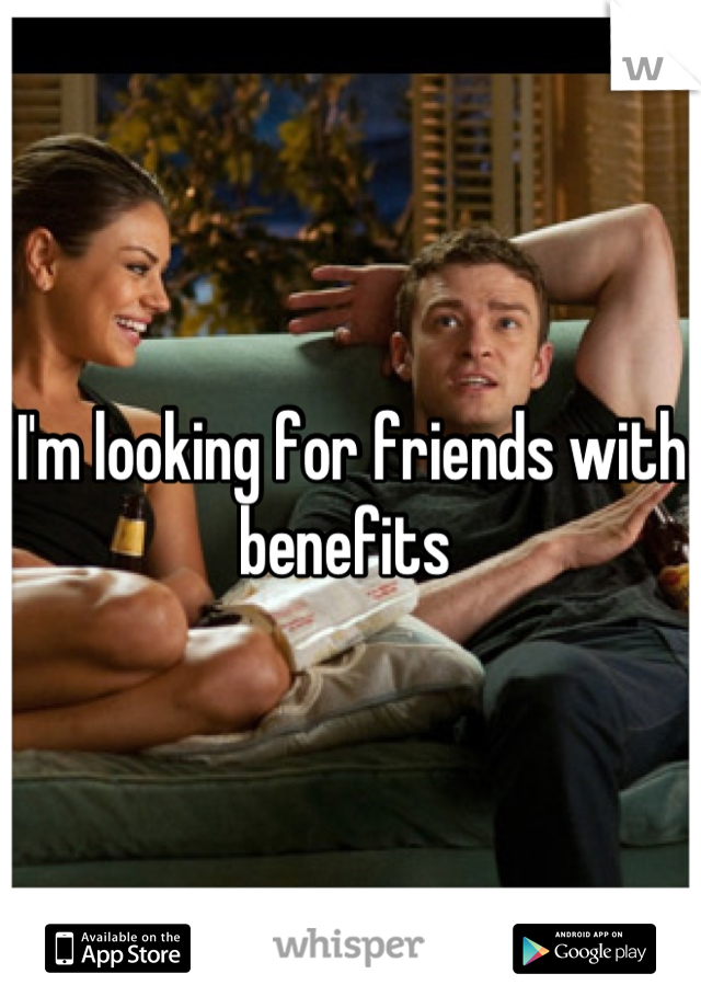 I'm looking for friends with benefits 
