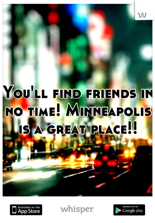 You'll find friends in no time! Minneapolis is a great place!!