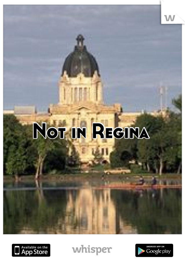 Not in Regina 