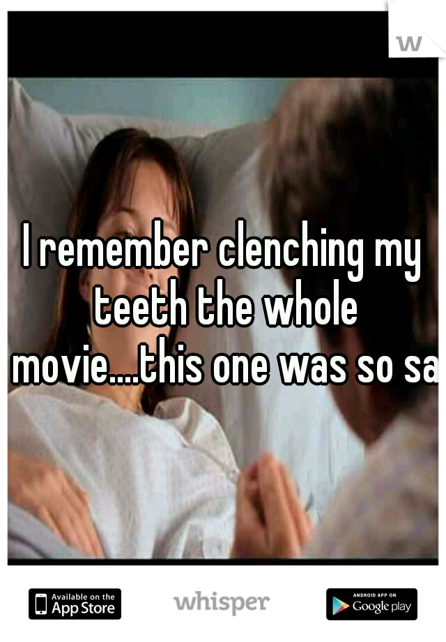 I remember clenching my teeth the whole movie....this one was so sad