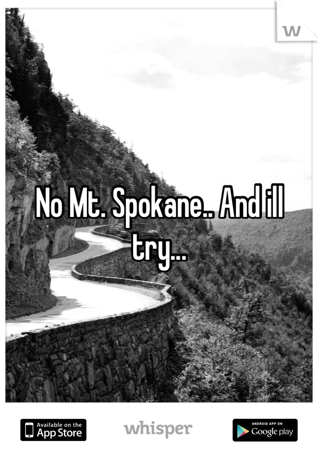 No Mt. Spokane.. And ill try...