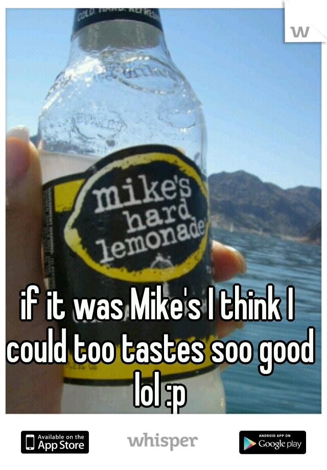 if it was Mike's I think I could too tastes soo good lol :p