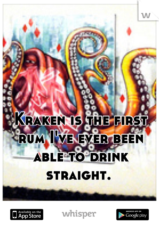 Kraken is the first rum I've ever been able to drink straight. 
