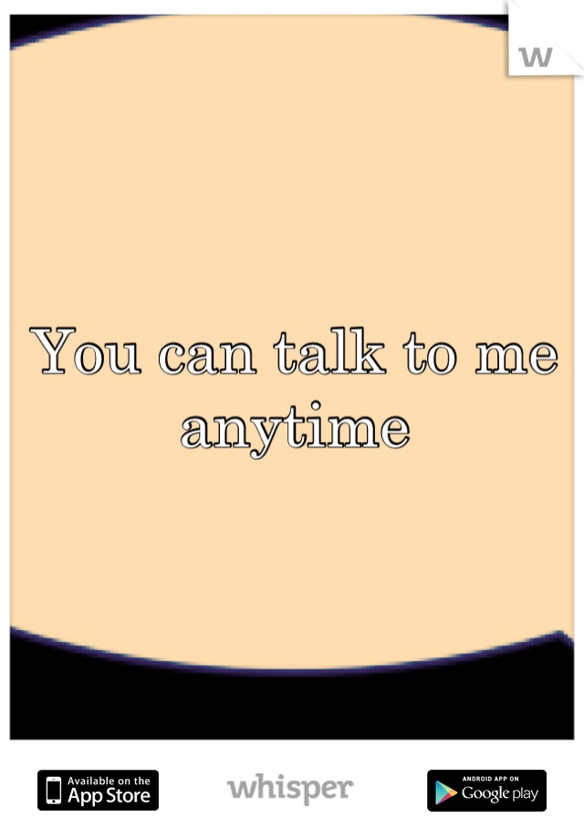 You can talk to me anytime