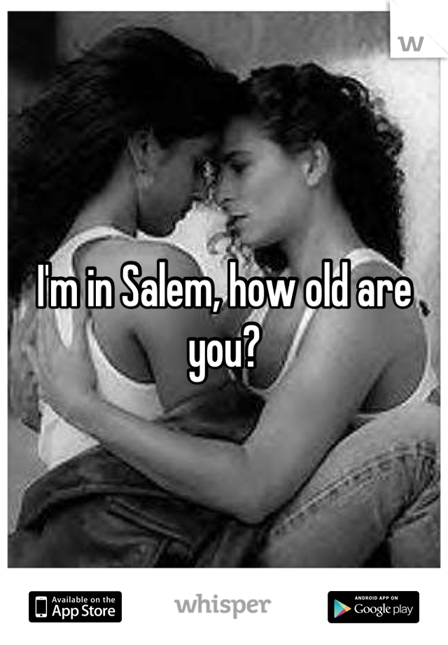 I'm in Salem, how old are you?