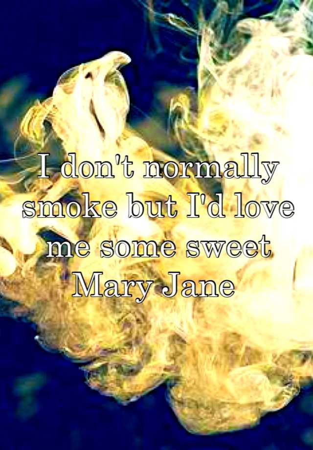 i-don-t-normally-smoke-but-i-d-love-me-some-sweet-mary-jane