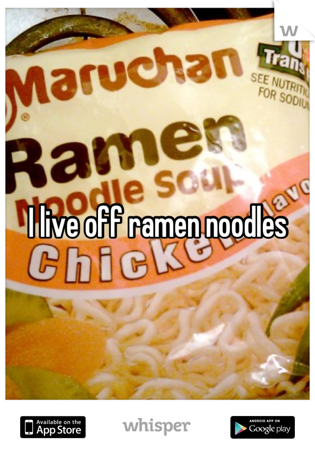 I live off ramen noodles
