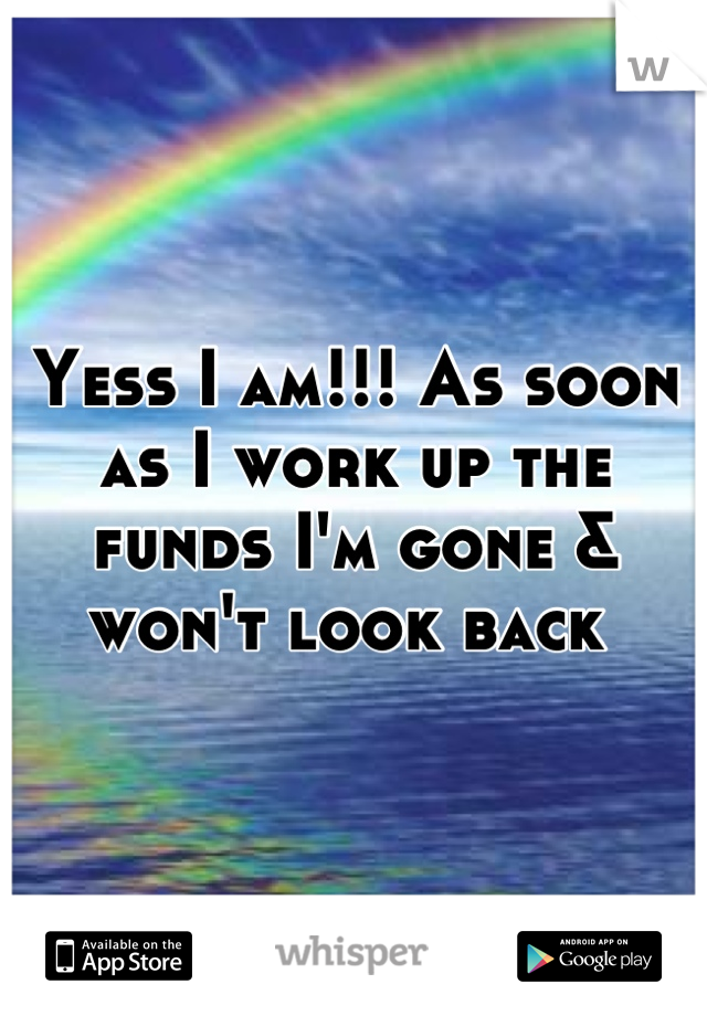 Yess I am!!! As soon as I work up the funds I'm gone & won't look back 