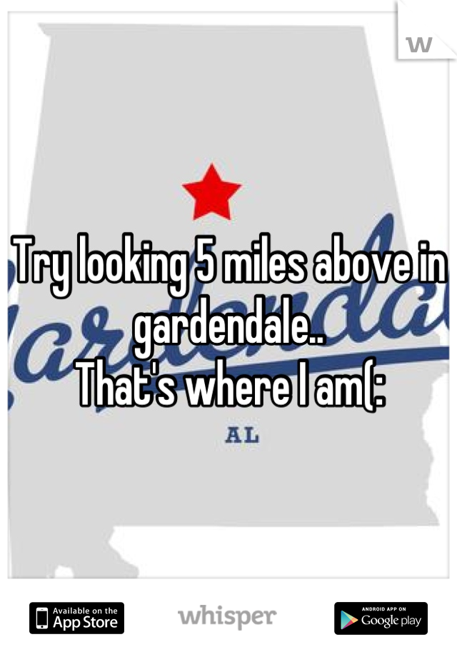 Try looking 5 miles above in gardendale..
That's where I am(: