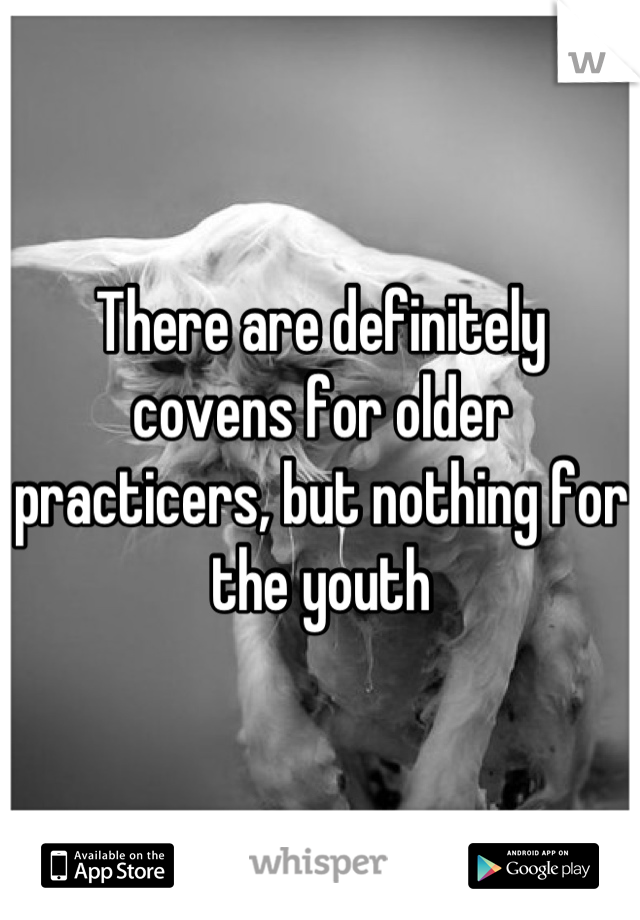 There are definitely covens for older practicers, but nothing for the youth