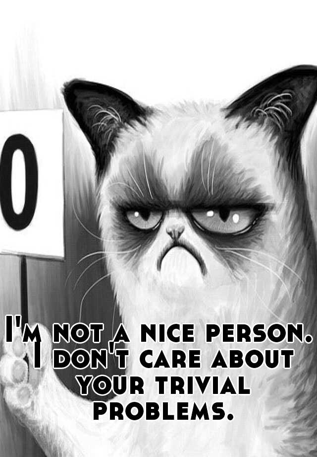 i-m-not-a-nice-person-i-don-t-care-about-your-trivial-problems