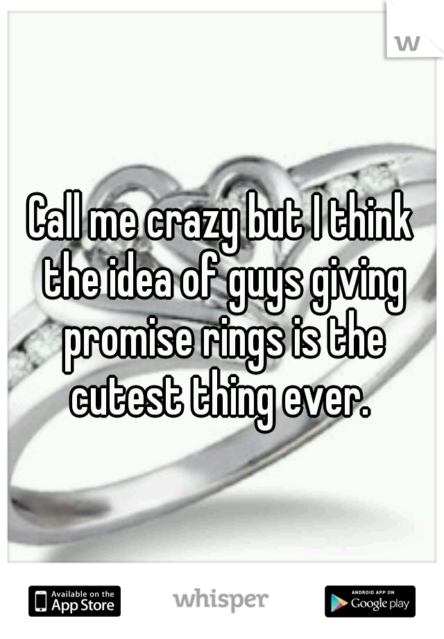 Call me crazy but I think the idea of guys giving promise rings is the cutest thing ever. 