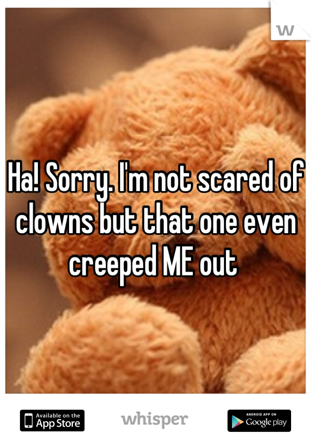 Ha! Sorry. I'm not scared of clowns but that one even creeped ME out 