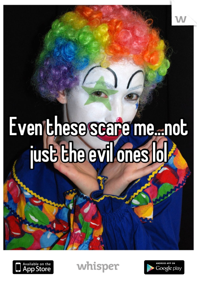 Even these scare me...not just the evil ones lol