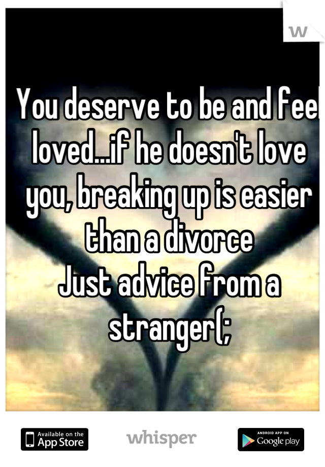You deserve to be and feel loved…if he doesn't love you, breaking up is easier than a divorce 
Just advice from a stranger(;