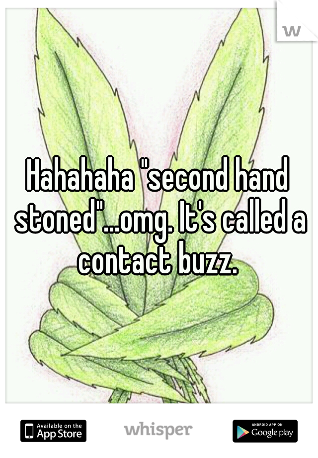 Hahahaha "second hand stoned"...omg. It's called a contact buzz. 