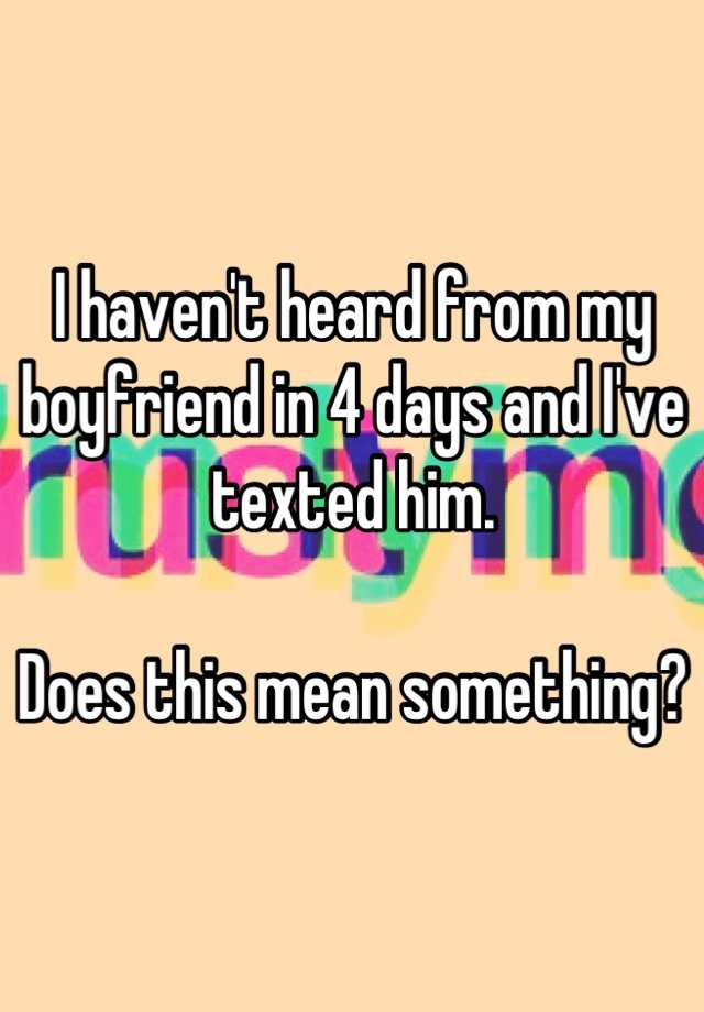 i-haven-t-heard-from-my-boyfriend-in-4-days-and-i-ve-texted-him-does