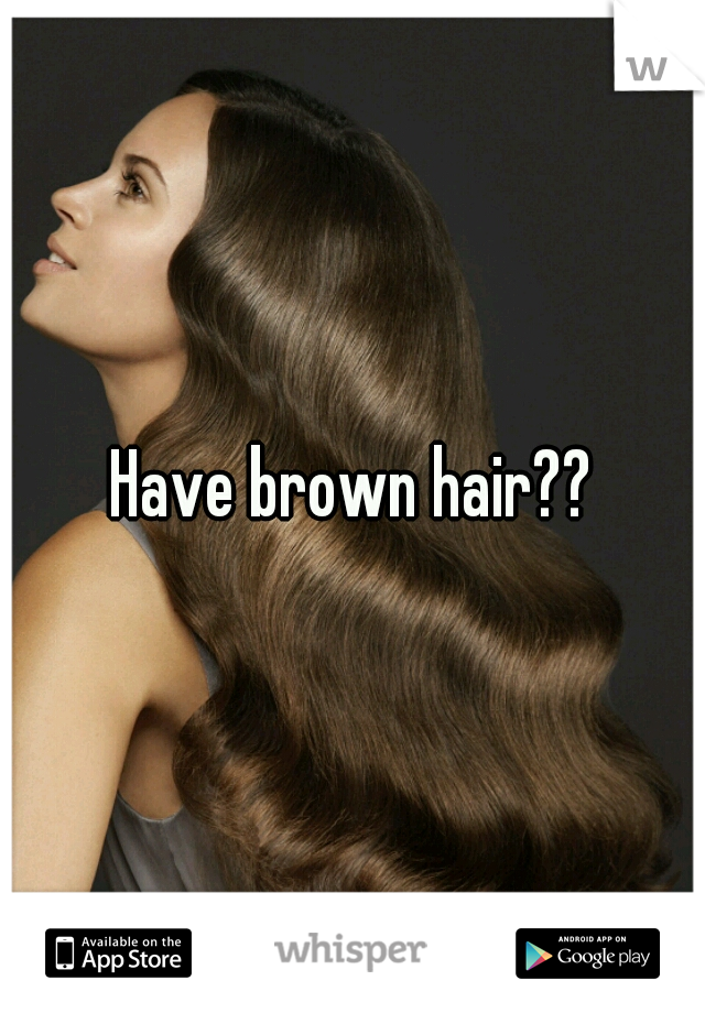 Have brown hair??