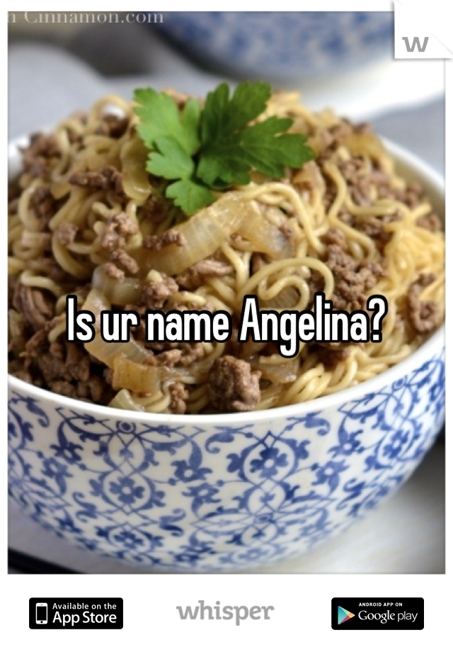Is ur name Angelina?