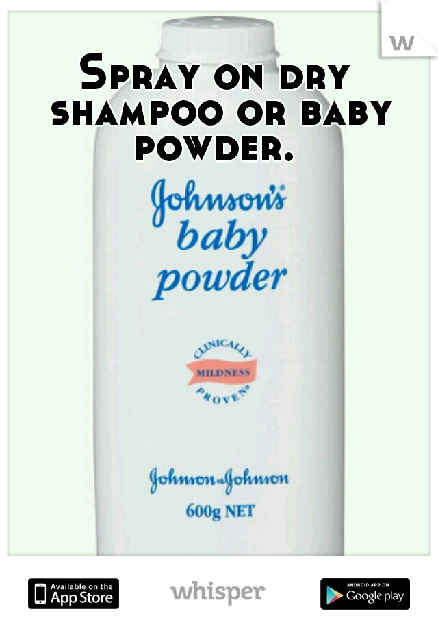 Spray on dry shampoo or baby powder. 