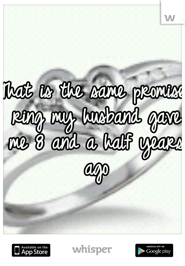 That is the same promise ring my husband gave me 8 and a half years ago