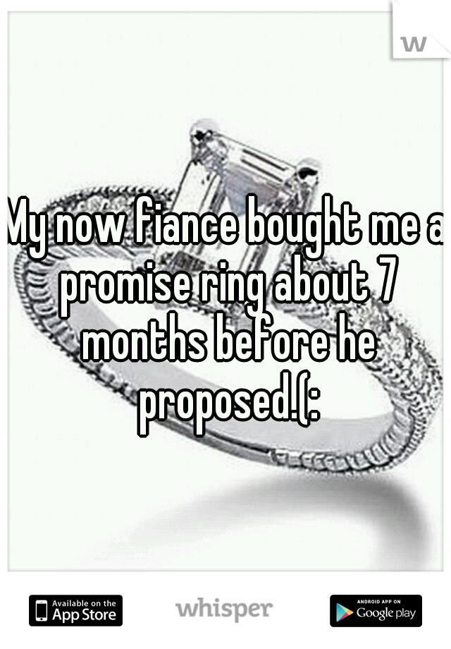 My now fiance bought me a promise ring about 7 months before he proposed.(: