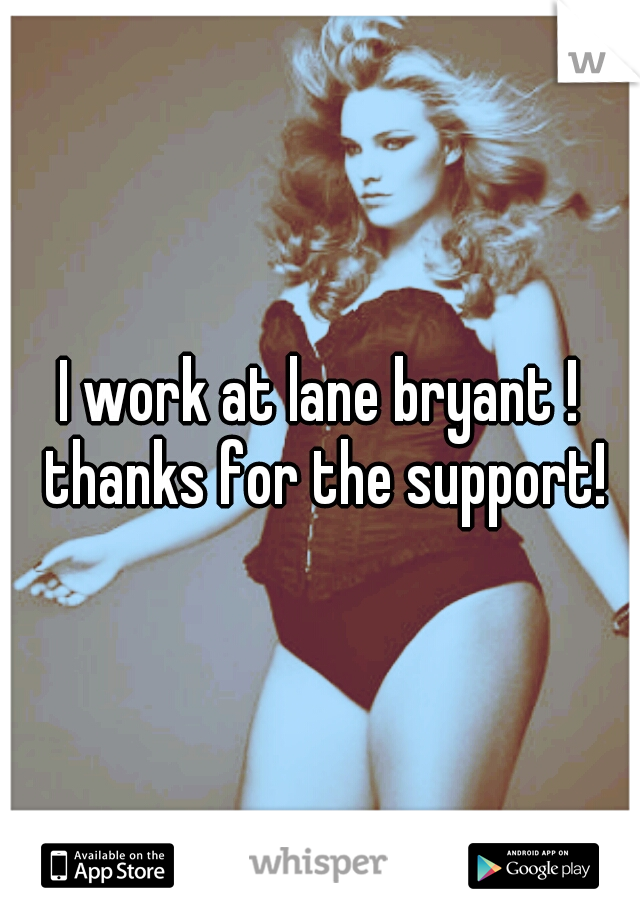 I work at lane bryant ! thanks for the support!