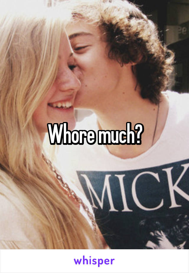 Whore much?