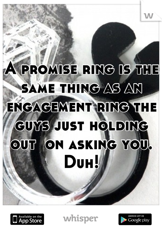 A promise ring is the same thing as an engagement ring the guys just holding out  on asking you. Duh!